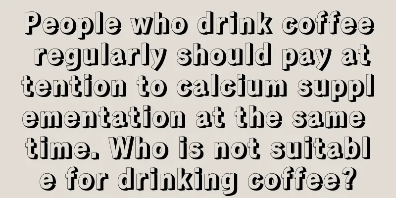 People who drink coffee regularly should pay attention to calcium supplementation at the same time. Who is not suitable for drinking coffee?