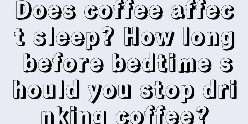 Does coffee affect sleep? How long before bedtime should you stop drinking coffee?