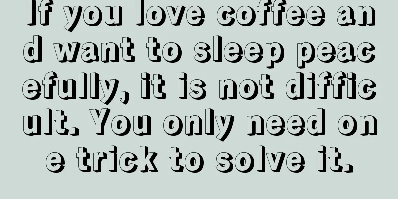 If you love coffee and want to sleep peacefully, it is not difficult. You only need one trick to solve it.