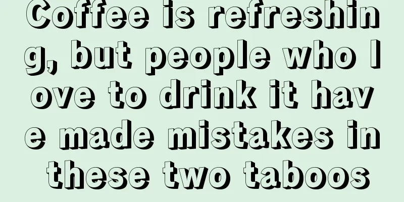 Coffee is refreshing, but people who love to drink it have made mistakes in these two taboos