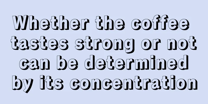 Whether the coffee tastes strong or not can be determined by its concentration