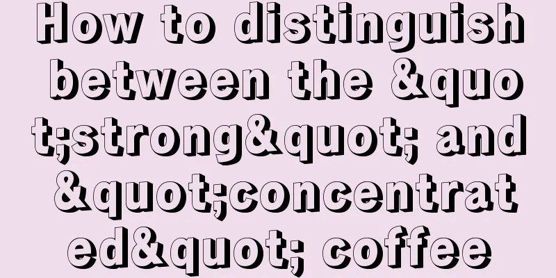 How to distinguish between the "strong" and "concentrated" coffee