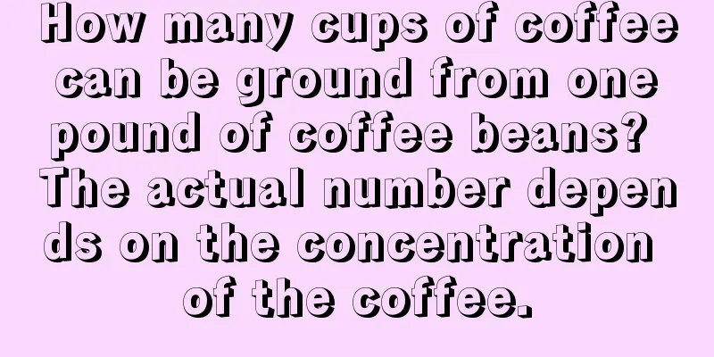 How many cups of coffee can be ground from one pound of coffee beans? The actual number depends on the concentration of the coffee.