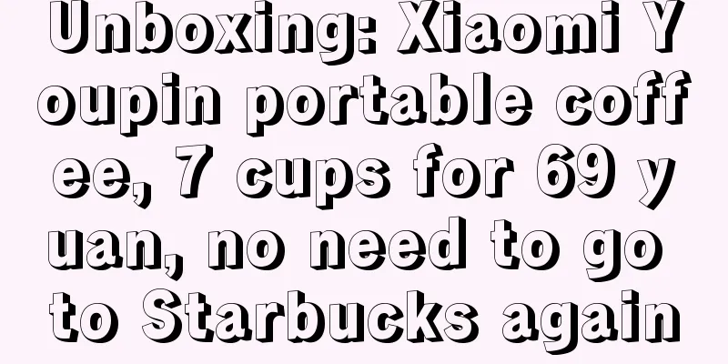 Unboxing: Xiaomi Youpin portable coffee, 7 cups for 69 yuan, no need to go to Starbucks again