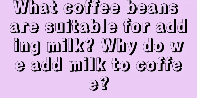 What coffee beans are suitable for adding milk? Why do we add milk to coffee?