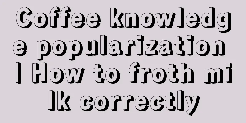 Coffee knowledge popularization | How to froth milk correctly