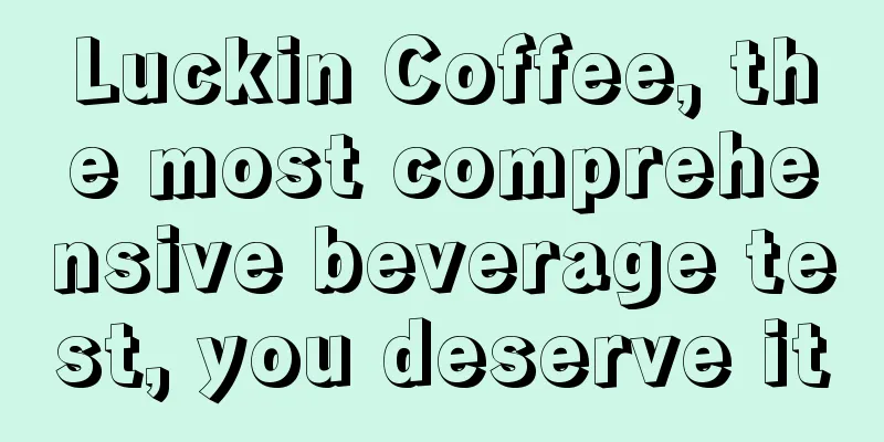 Luckin Coffee, the most comprehensive beverage test, you deserve it