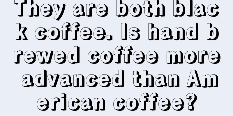 They are both black coffee. Is hand brewed coffee more advanced than American coffee?