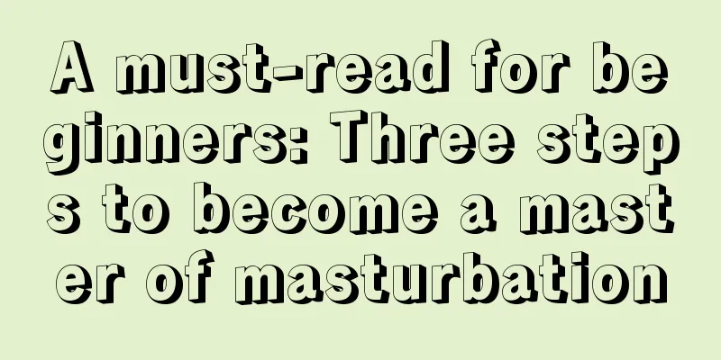 A must-read for beginners: Three steps to become a master of masturbation