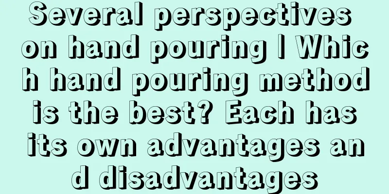 Several perspectives on hand pouring | Which hand pouring method is the best? Each has its own advantages and disadvantages