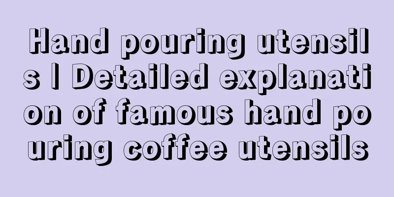 Hand pouring utensils | Detailed explanation of famous hand pouring coffee utensils