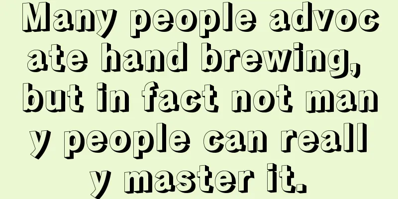 Many people advocate hand brewing, but in fact not many people can really master it.