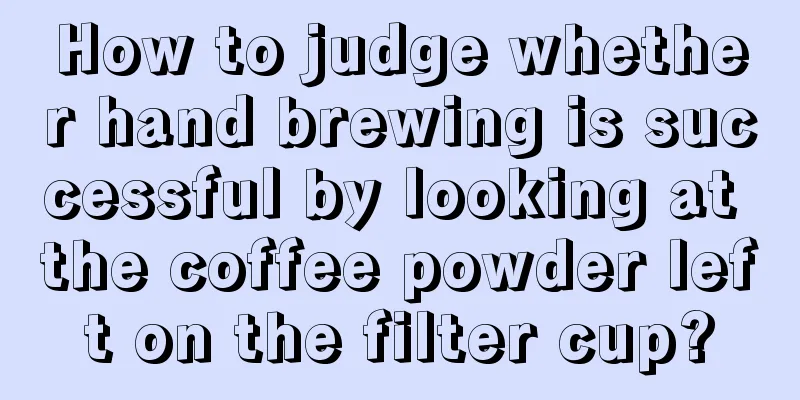 How to judge whether hand brewing is successful by looking at the coffee powder left on the filter cup?