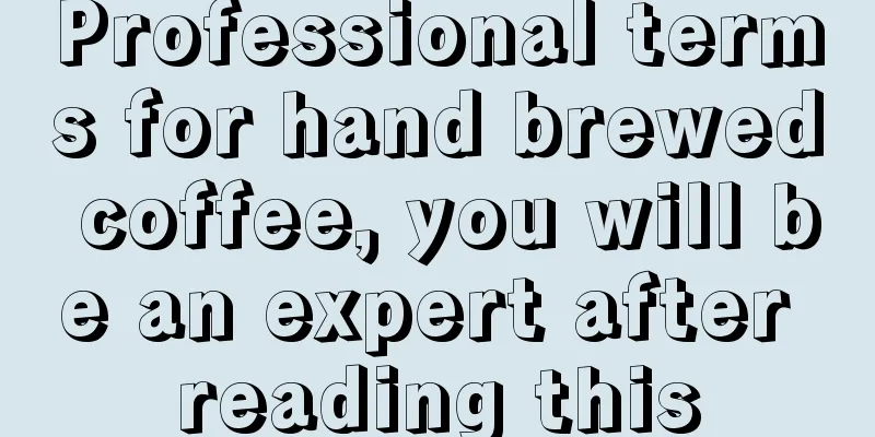 Professional terms for hand brewed coffee, you will be an expert after reading this