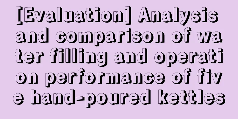 [Evaluation] Analysis and comparison of water filling and operation performance of five hand-poured kettles