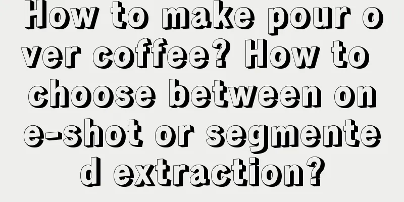 How to make pour over coffee? How to choose between one-shot or segmented extraction?