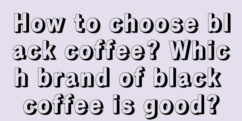 How to choose black coffee? Which brand of black coffee is good?