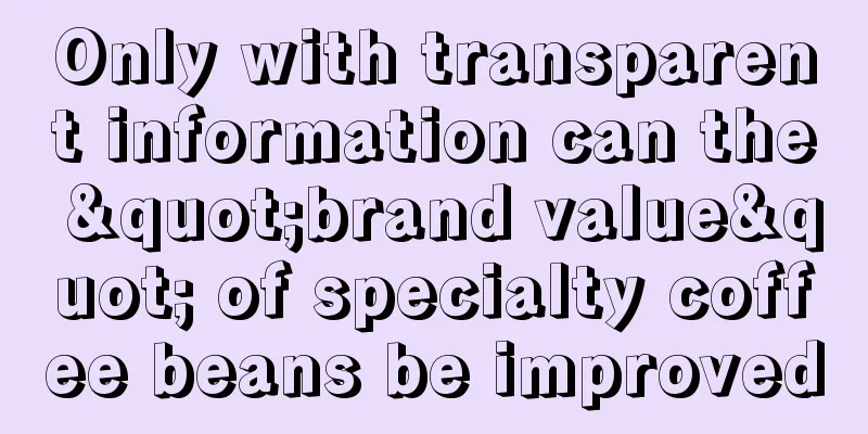 Only with transparent information can the "brand value" of specialty coffee beans be improved