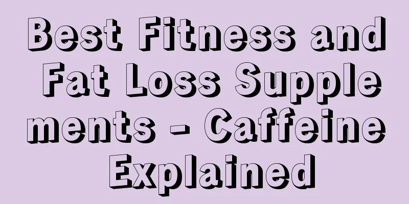 Best Fitness and Fat Loss Supplements - Caffeine Explained