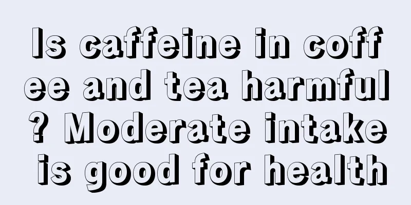 Is caffeine in coffee and tea harmful? Moderate intake is good for health