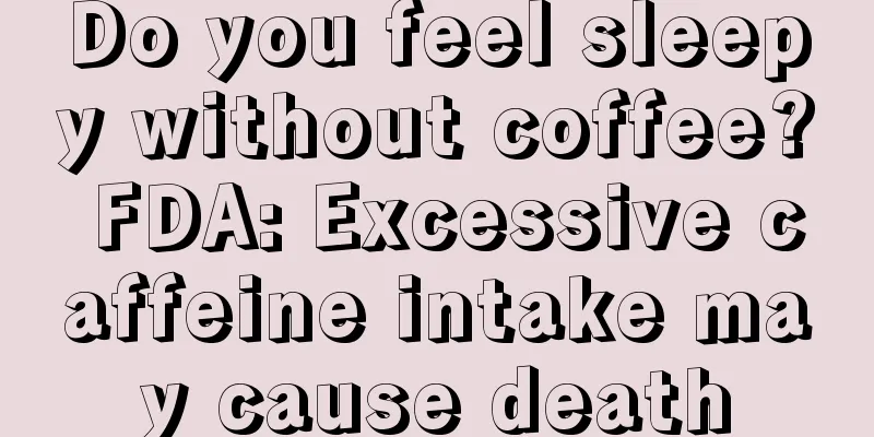 Do you feel sleepy without coffee? FDA: Excessive caffeine intake may cause death