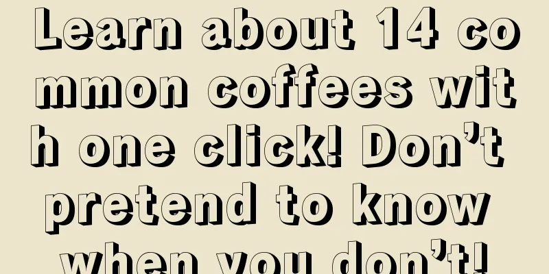 Learn about 14 common coffees with one click! Don’t pretend to know when you don’t!