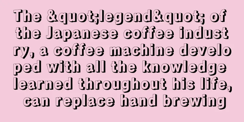 The "legend" of the Japanese coffee industry, a coffee machine developed with all the knowledge learned throughout his life, can replace hand brewing