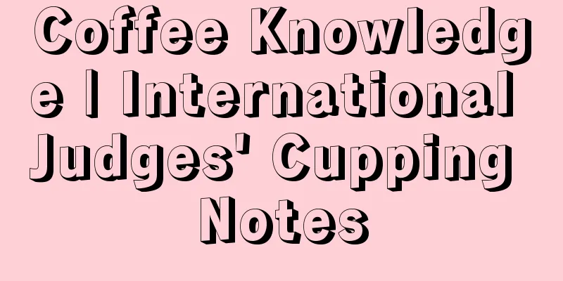 Coffee Knowledge | International Judges' Cupping Notes