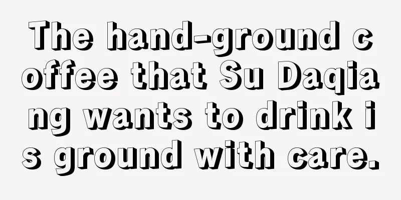 The hand-ground coffee that Su Daqiang wants to drink is ground with care.