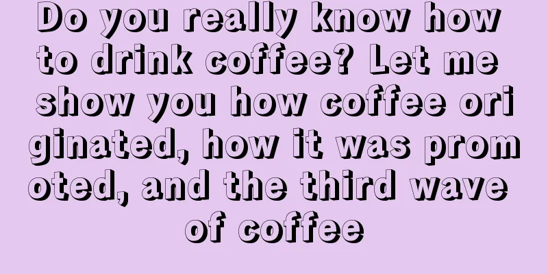 Do you really know how to drink coffee? Let me show you how coffee originated, how it was promoted, and the third wave of coffee