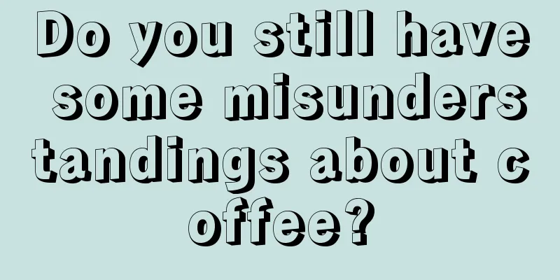 Do you still have some misunderstandings about coffee?