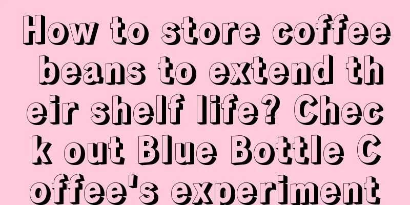 How to store coffee beans to extend their shelf life? Check out Blue Bottle Coffee's experiment