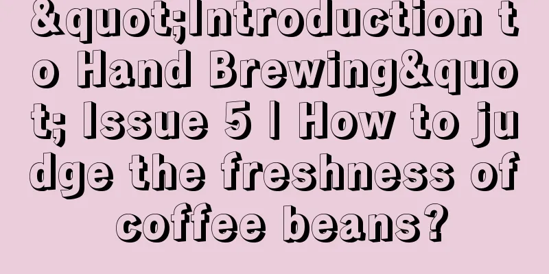 "Introduction to Hand Brewing" Issue 5 | How to judge the freshness of coffee beans?