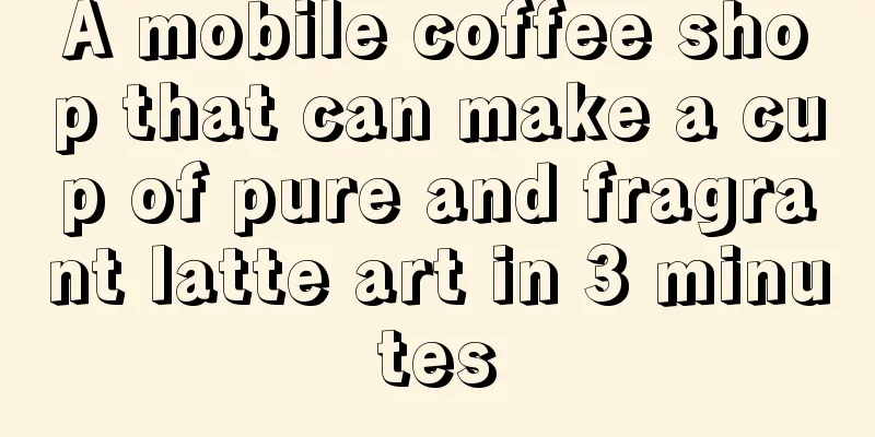 A mobile coffee shop that can make a cup of pure and fragrant latte art in 3 minutes