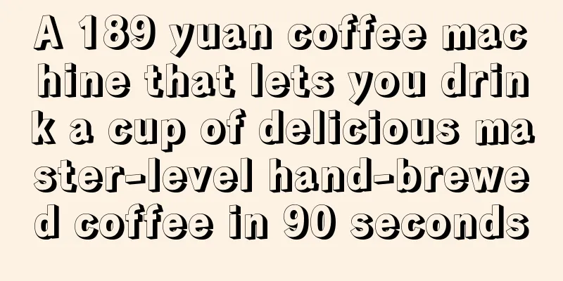 A 189 yuan coffee machine that lets you drink a cup of delicious master-level hand-brewed coffee in 90 seconds