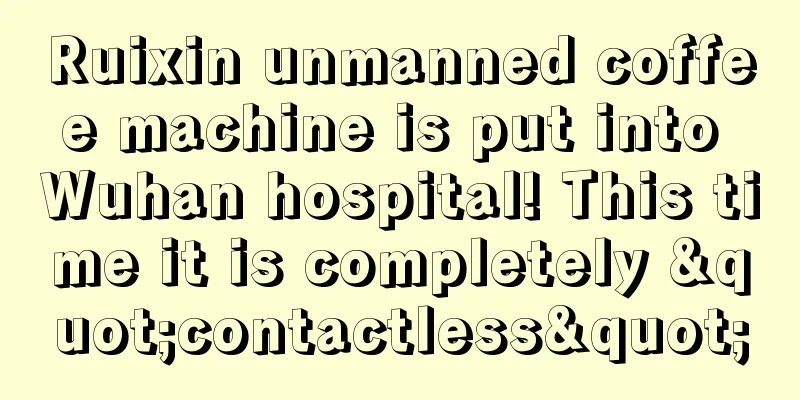 Ruixin unmanned coffee machine is put into Wuhan hospital! This time it is completely "contactless"