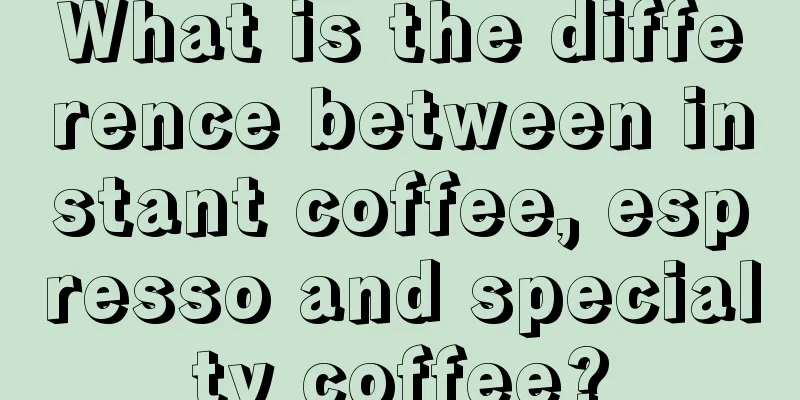 What is the difference between instant coffee, espresso and specialty coffee?