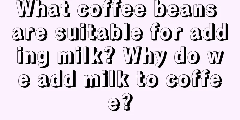 What coffee beans are suitable for adding milk? Why do we add milk to coffee?