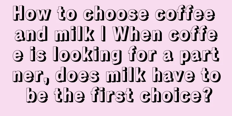 How to choose coffee and milk | When coffee is looking for a partner, does milk have to be the first choice?