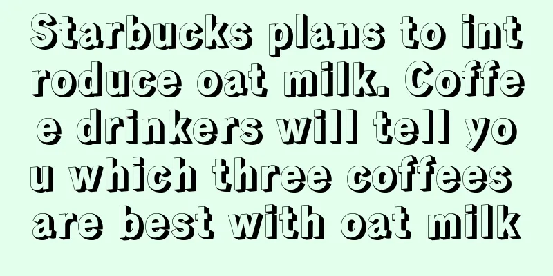 Starbucks plans to introduce oat milk. Coffee drinkers will tell you which three coffees are best with oat milk