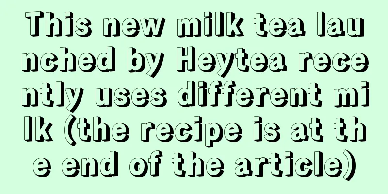 This new milk tea launched by Heytea recently uses different milk (the recipe is at the end of the article)