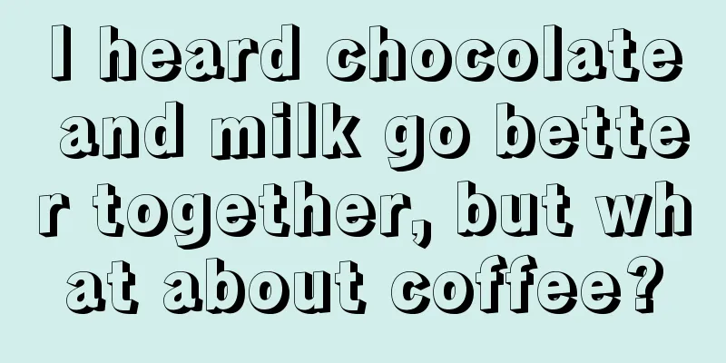 I heard chocolate and milk go better together, but what about coffee?