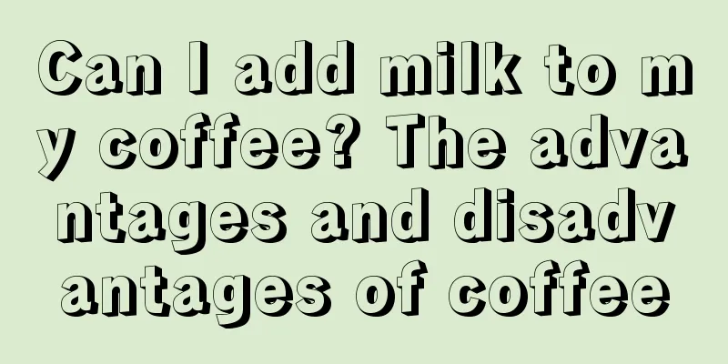 Can I add milk to my coffee? The advantages and disadvantages of coffee