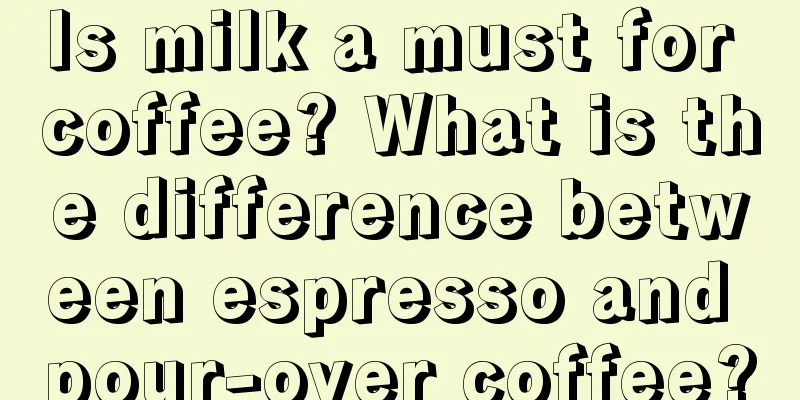 Is milk a must for coffee? What is the difference between espresso and pour-over coffee?