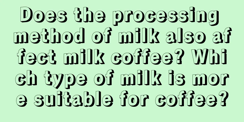 Does the processing method of milk also affect milk coffee? Which type of milk is more suitable for coffee?