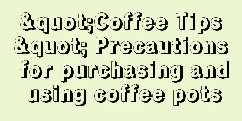 "Coffee Tips" Precautions for purchasing and using coffee pots