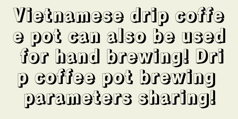 Vietnamese drip coffee pot can also be used for hand brewing! Drip coffee pot brewing parameters sharing!