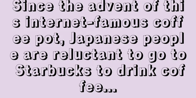 Since the advent of this internet-famous coffee pot, Japanese people are reluctant to go to Starbucks to drink coffee...