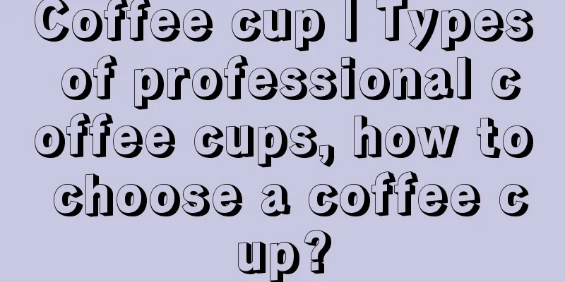 Coffee cup | Types of professional coffee cups, how to choose a coffee cup?