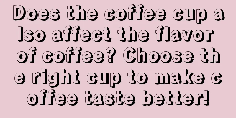 Does the coffee cup also affect the flavor of coffee? Choose the right cup to make coffee taste better!